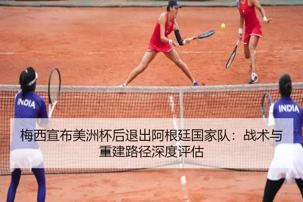 梅西宣布美洲杯后退出阿根廷国家队：战术与重建路径深度评估