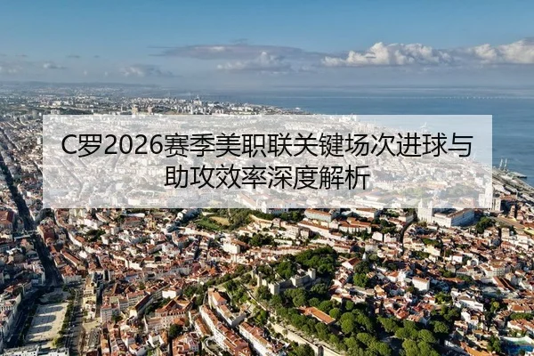 C罗2026赛季美职联关键场次进球与助攻效率深度解析